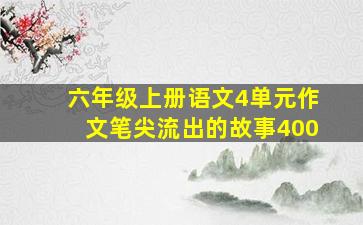 六年级上册语文4单元作文笔尖流出的故事400