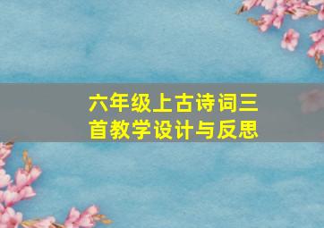 六年级上古诗词三首教学设计与反思