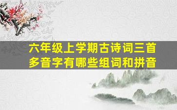 六年级上学期古诗词三首多音字有哪些组词和拼音