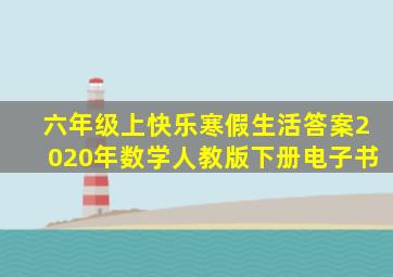 六年级上快乐寒假生活答案2020年数学人教版下册电子书