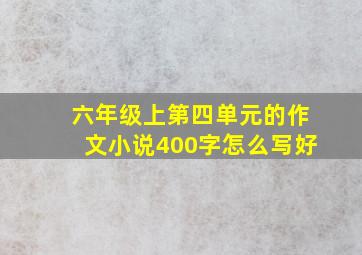 六年级上第四单元的作文小说400字怎么写好