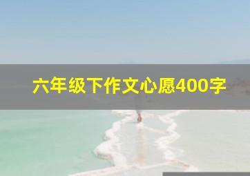 六年级下作文心愿400字