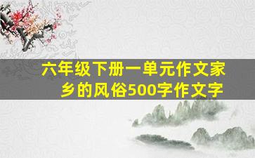 六年级下册一单元作文家乡的风俗500字作文字