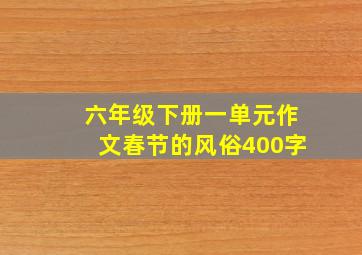 六年级下册一单元作文春节的风俗400字