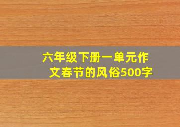 六年级下册一单元作文春节的风俗500字