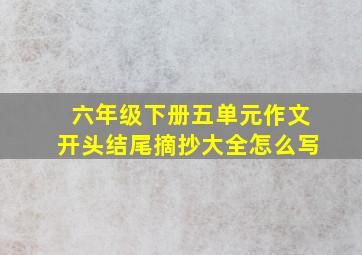 六年级下册五单元作文开头结尾摘抄大全怎么写