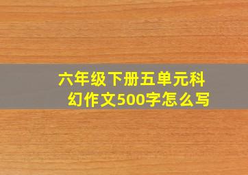 六年级下册五单元科幻作文500字怎么写