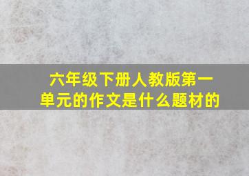 六年级下册人教版第一单元的作文是什么题材的