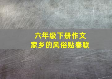 六年级下册作文家乡的风俗贴春联