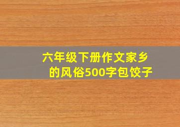 六年级下册作文家乡的风俗500字包饺子