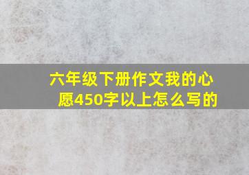 六年级下册作文我的心愿450字以上怎么写的