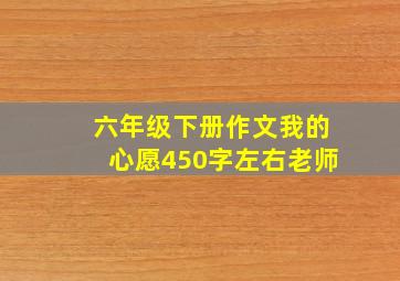 六年级下册作文我的心愿450字左右老师