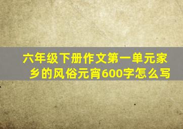 六年级下册作文第一单元家乡的风俗元宵600字怎么写