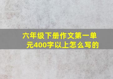 六年级下册作文第一单元400字以上怎么写的