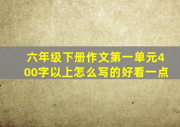 六年级下册作文第一单元400字以上怎么写的好看一点