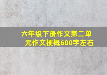 六年级下册作文第二单元作文梗概600字左右