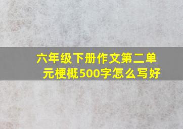 六年级下册作文第二单元梗概500字怎么写好