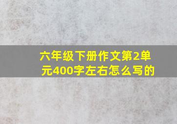 六年级下册作文第2单元400字左右怎么写的