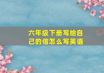 六年级下册写给自己的信怎么写英语