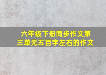 六年级下册同步作文第三单元五百字左右的作文