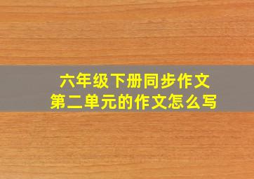 六年级下册同步作文第二单元的作文怎么写