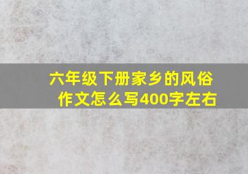 六年级下册家乡的风俗作文怎么写400字左右