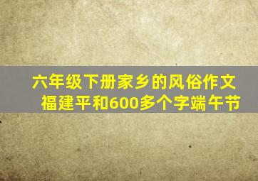 六年级下册家乡的风俗作文福建平和600多个字端午节