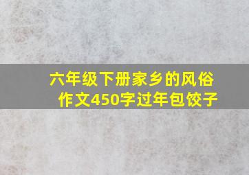 六年级下册家乡的风俗作文450字过年包饺子