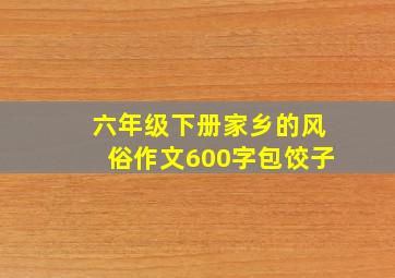 六年级下册家乡的风俗作文600字包饺子