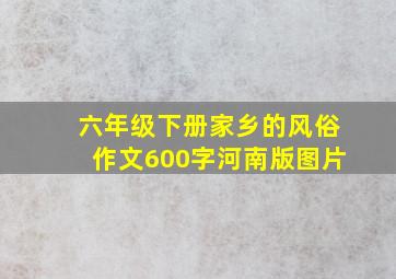 六年级下册家乡的风俗作文600字河南版图片