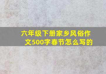 六年级下册家乡风俗作文500字春节怎么写的