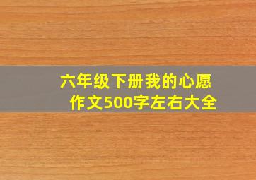 六年级下册我的心愿作文500字左右大全