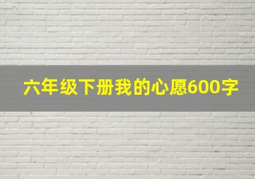 六年级下册我的心愿600字