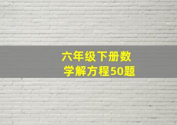 六年级下册数学解方程50题