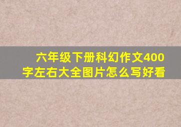 六年级下册科幻作文400字左右大全图片怎么写好看