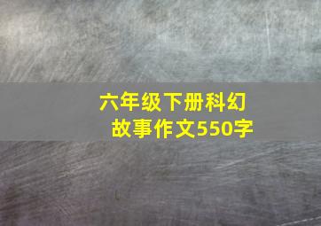 六年级下册科幻故事作文550字