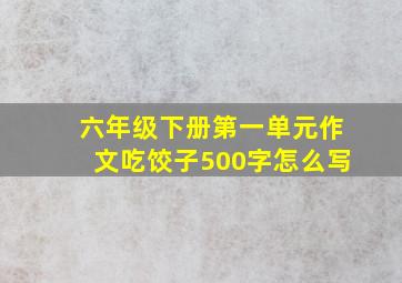 六年级下册第一单元作文吃饺子500字怎么写