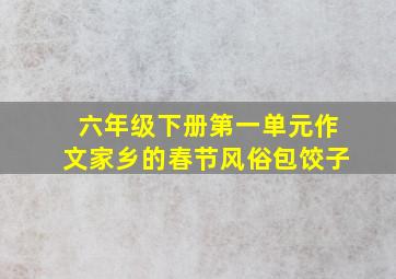 六年级下册第一单元作文家乡的春节风俗包饺子