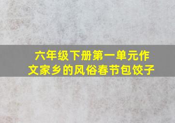 六年级下册第一单元作文家乡的风俗春节包饺子