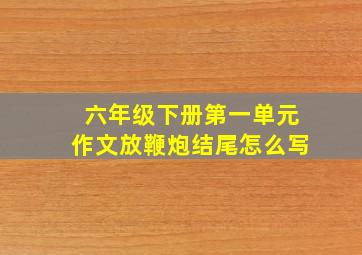 六年级下册第一单元作文放鞭炮结尾怎么写