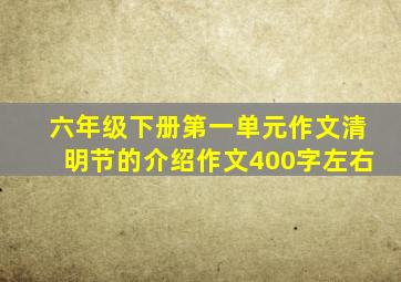 六年级下册第一单元作文清明节的介绍作文400字左右