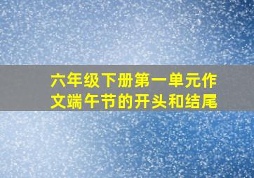 六年级下册第一单元作文端午节的开头和结尾