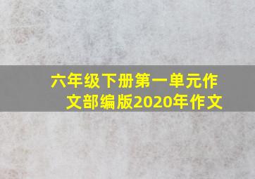 六年级下册第一单元作文部编版2020年作文