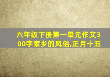 六年级下册第一单元作文300字家乡的风俗,正月十五