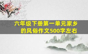 六年级下册第一单元家乡的风俗作文500字左右