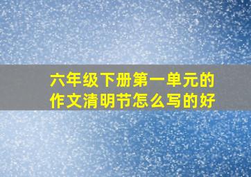 六年级下册第一单元的作文清明节怎么写的好