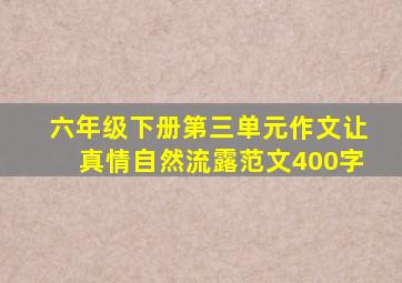 六年级下册第三单元作文让真情自然流露范文400字