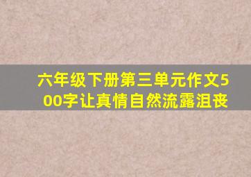 六年级下册第三单元作文500字让真情自然流露沮丧