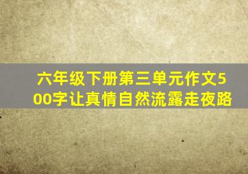 六年级下册第三单元作文500字让真情自然流露走夜路