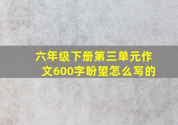 六年级下册第三单元作文600字盼望怎么写的